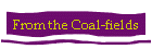 From the Coal-fields